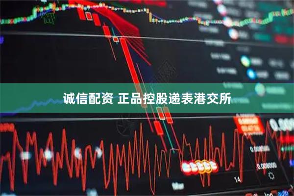诚信配资 正品控股递表港交所