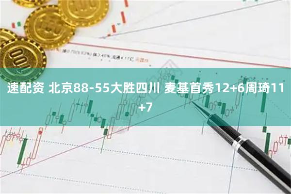 速配资 北京88-55大胜四川 麦基首秀12+6周琦11+7